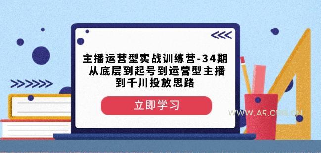 主播运营型实战训练营-第34期从底层到起号到运营型主播到千川投放思路-小红泡
