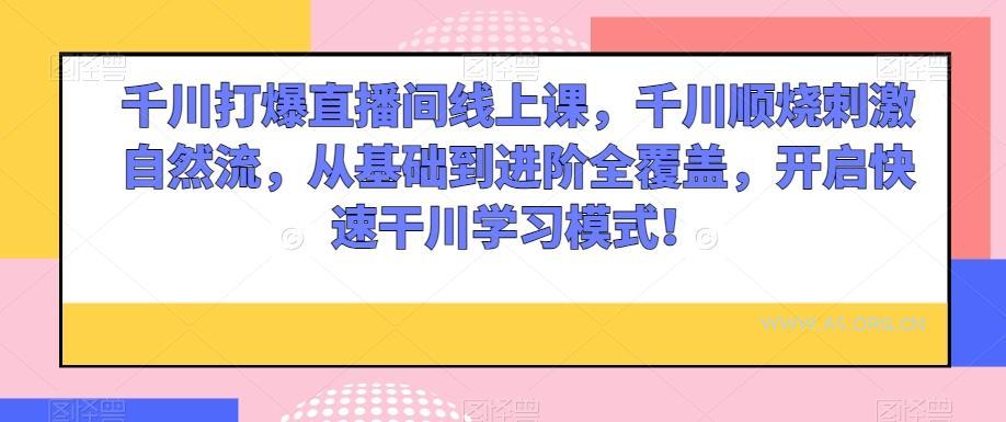 千川打爆直播间线上课，千川顺烧刺激自然流，从基础到进阶全覆盖，开启快速干川学习模式！-小红泡