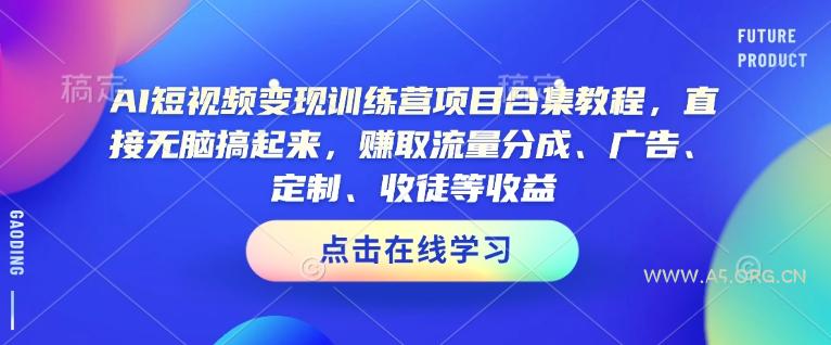 AI短视频变现训练营项目合集教程,直接无脑搞起来,赚取流量分成、广告、定制、收徒等收益-小红泡