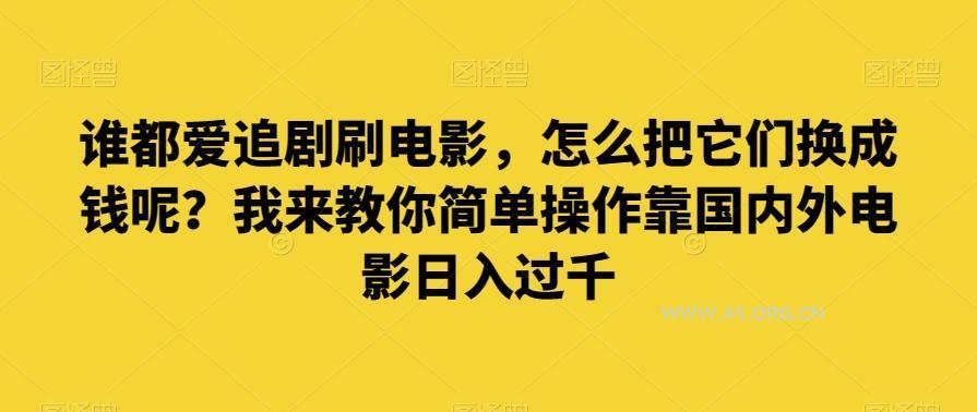 谁都爱追剧刷电影,怎么把它们换成钱呢?我来教你简单操作靠国内外电影日入过千【揭秘】-小红泡