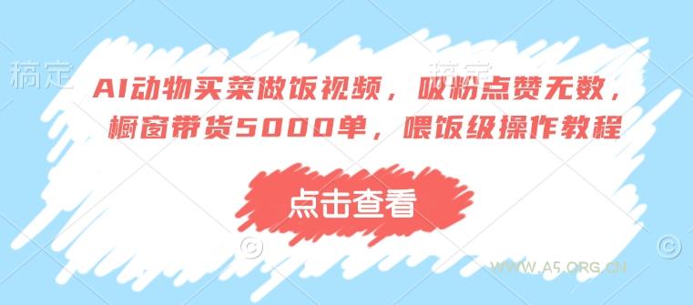 AI动物买菜做饭视频,吸粉点赞无数,橱窗带货5000单,喂饭级操作教程-小红泡