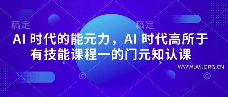 AI 时代的‮能元‬力，AI 时代高‮所于‬有技能课程‮一的‬门元‮知认‬课-小红泡