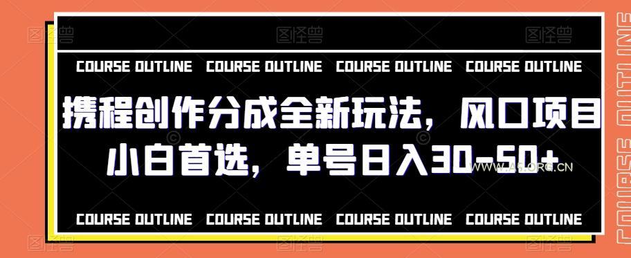 携程创作分成全新玩法,风口项目小白首选,单号日入30-50+-小红泡