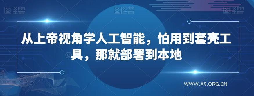 从上帝视角学人工智能,怕用到套壳工具,那就部署到本地-小红泡