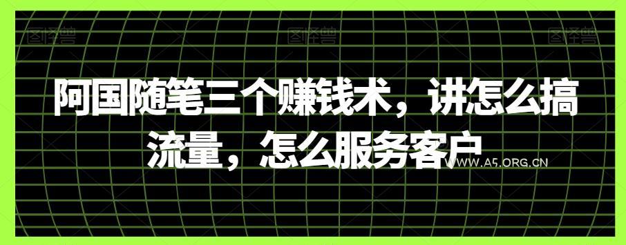 阿国随笔三个赚钱术，讲怎么搞流量，怎么服务客户-小红泡