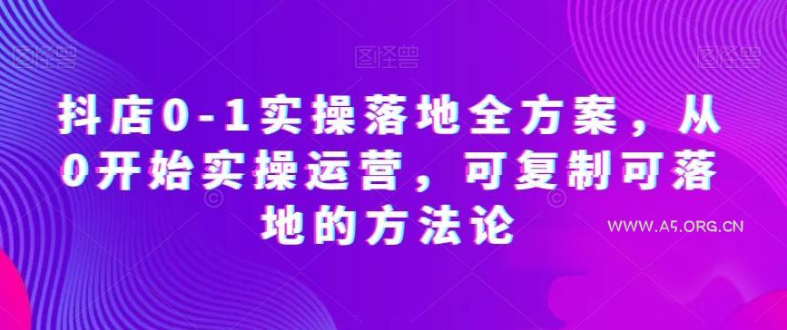 抖店0-1实操落地全方案,从0开始实操运营,可复制可落地的方法论-小红泡