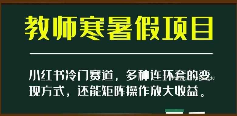 小红书冷门赛道,教师寒暑假项目,多种连环套的变现方式,还能矩阵操作放大收益【揭秘】-小红泡
