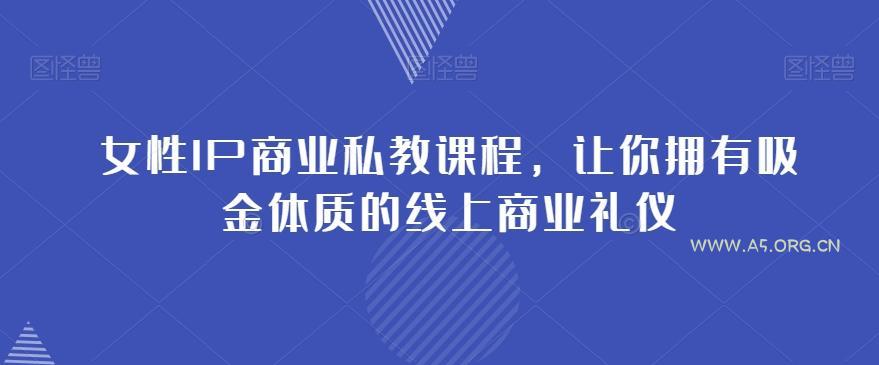女性IP商业私教课程,让你拥有吸金体质的线上商业礼仪-小红泡