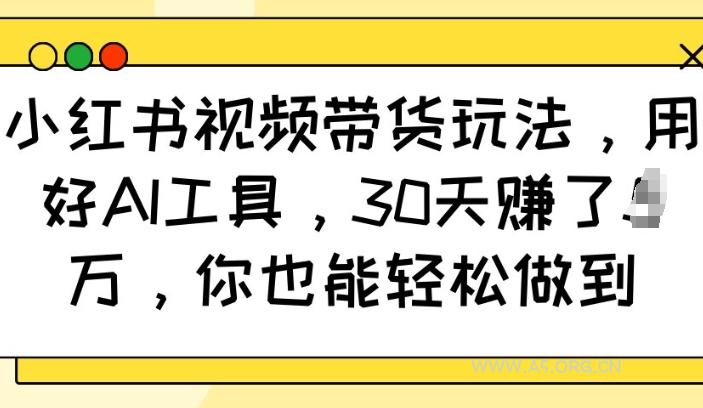 小红书视频带货玩法，用好AI工具，30天收益过W，你也能轻松做到-小红泡