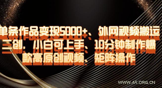 单条作品变现5000+、外网视频搬运二创,小白可上手,10分钟制作爆款高原创视频,矩阵操作【揭秘】-小红泡