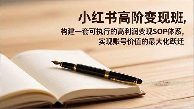 小红书高阶变现班,构建一套可执行的高利润变现SOP体系,实现账号价值的最大化跃迁-小红泡