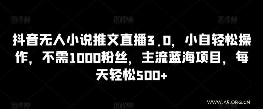 抖音无人小说推文直播3.0,小自轻松操作,不需1000粉丝,主流蓝海项目,每天轻松500+【揭秘】-小红泡