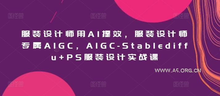服装设计师用AI提效,服装设计师专属AIGC,AIGC-Stablediffu+PS服装设计实战课-小红泡