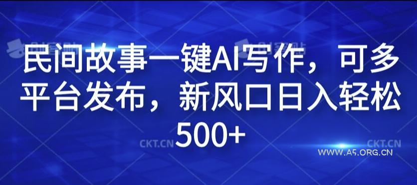 民间故事一键AI写作，可多平台发布，新风口日入轻松500+【揭秘】-小红泡