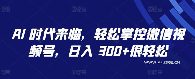 AI 时代来临，轻松掌控微信视频号，日入 300+很轻松【揭秘】-小红泡