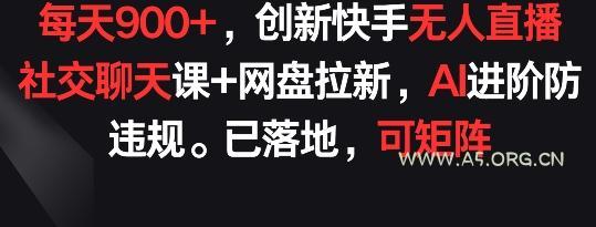 每天900+，创新快手无人直播社交聊天课+网盘拉新，AI进阶防违规 已落地 可矩阵【揭秘】-小红泡