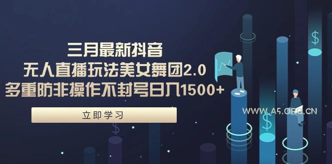 (9458期)三月最新抖音无人直播玩法美女舞团2.0，多重防非操作不封号日入1500+ 小...-小红泡