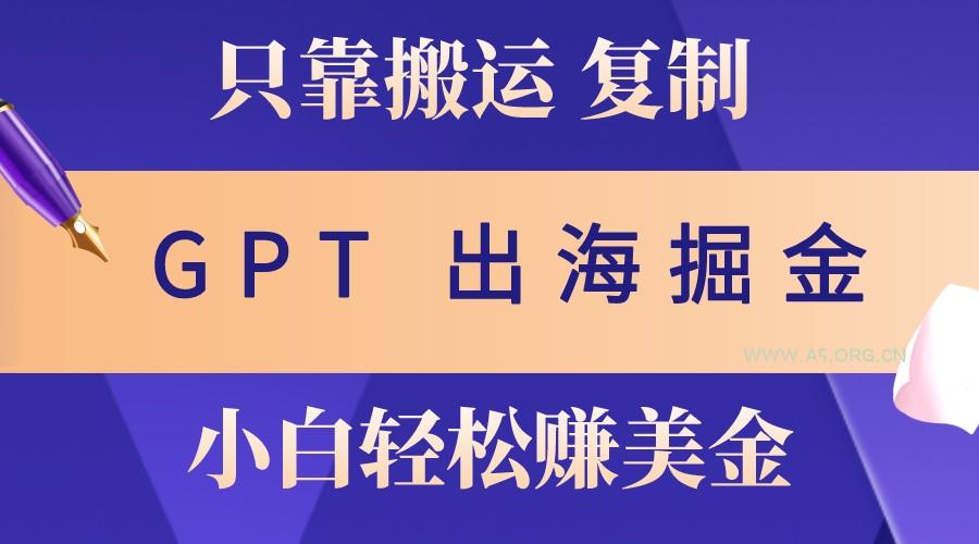 出海掘金搬运，赚老外美金，月入3w+，仅需GPT粘贴复制，小白也能玩转-小红泡