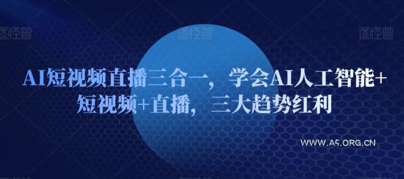 AI短视频直播三合一,学会AI人工智能+短视频+直播,三大趋势红利-小红泡