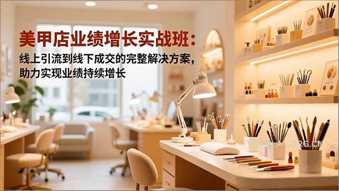 美甲店业绩增长实战班:线上引流到线下成交的完整解决方案,助力实现业绩持续增长-小红泡