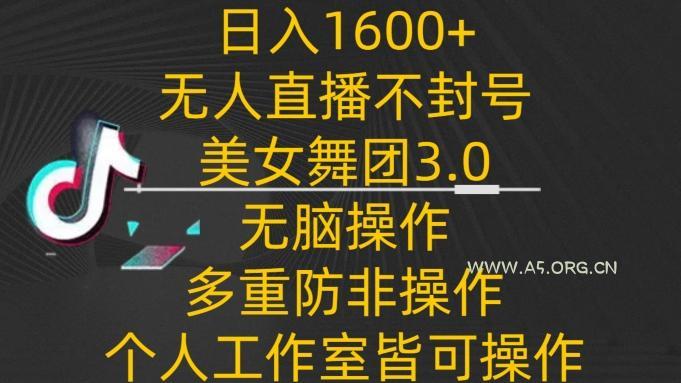 日入1600+,不封号无人直播美女舞团3.0,无脑操作多重防非操作,个人工作制皆可操作【揭秘】-小红泡