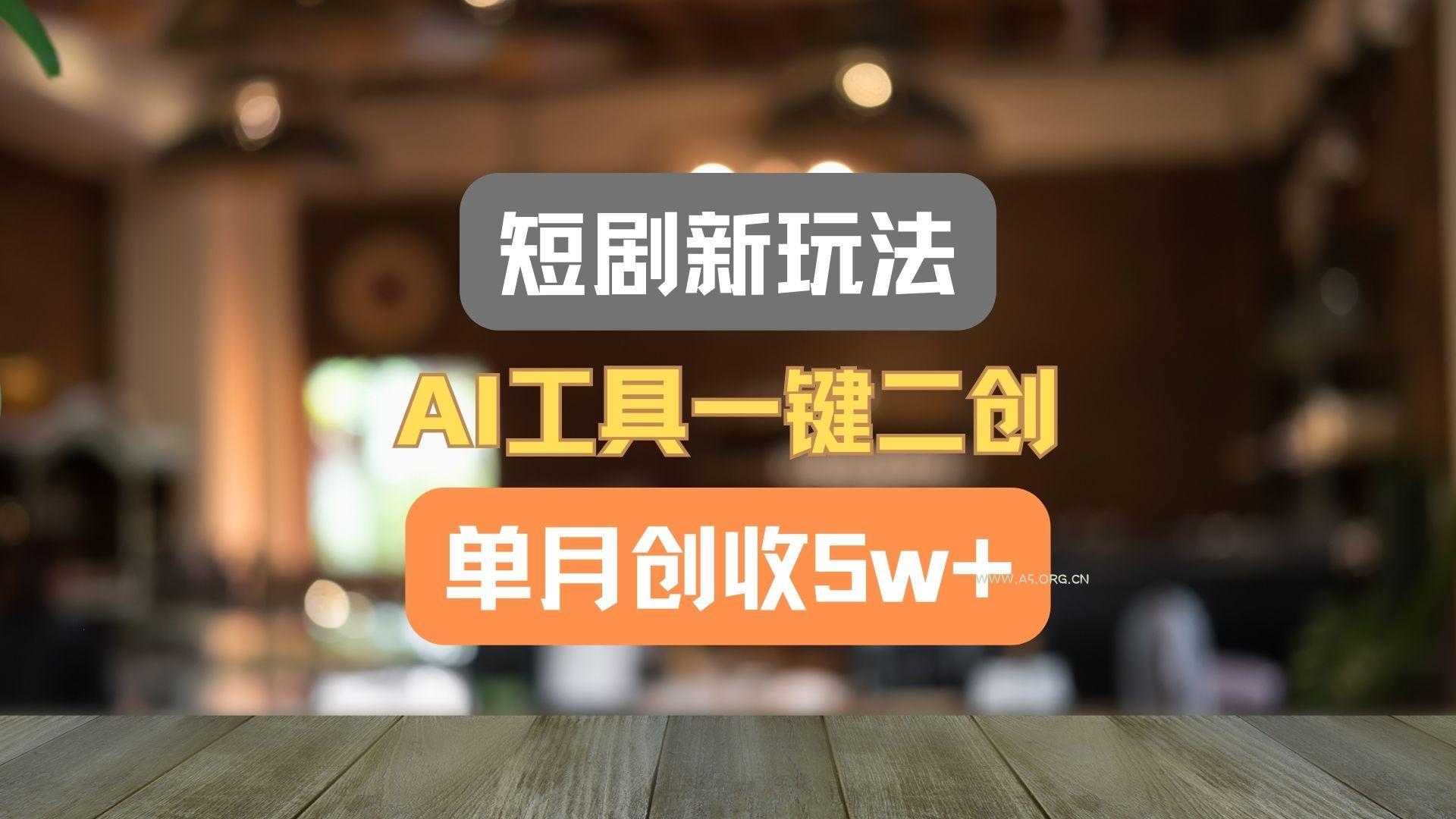短剧新玩法，AI工具一键二创，单月创收5w+！-小红泡