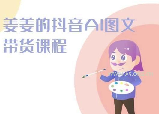 姜姜的抖音AI图文带货课程-姜姜抖音2024-小红泡
