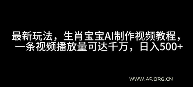 最新玩法,生肖宝宝AI制作视频教程,一条视频播放量可达千万,日入5张【揭秘】-小红泡