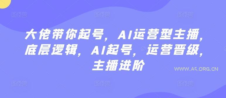 大佬带你起号，AI运营型主播，底层逻辑，AI起号，运营晋级，主播进阶-小红泡