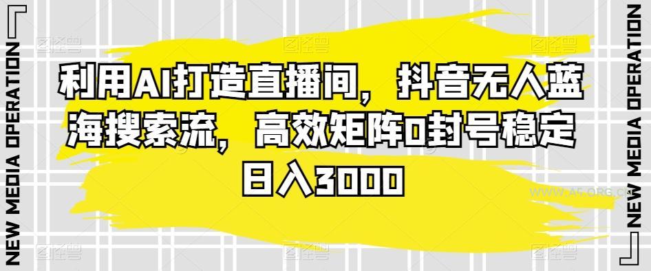 利用AI打造直播间，抖音无人蓝海搜索流，高效矩阵0封号稳定日入3000-小红泡