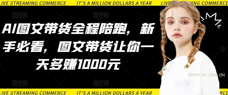 AI图文带货全程陪跑，新手必看，图文带货让你一天多赚1000元-小红泡