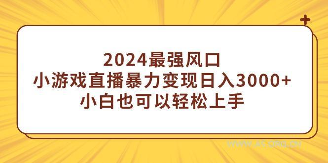 (9342期)2024最强风口，小游戏直播暴力变现日入3000+小白也可以轻松上手-小红泡