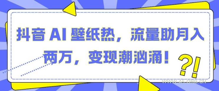 抖音 AI 壁纸热,流量助月入两W,变现潮汹涌【揭秘】-小红泡