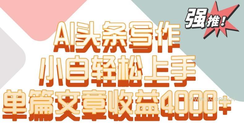 单片文章收益4000+!AI头条写作,小白轻松上手【揭秘】-小红泡