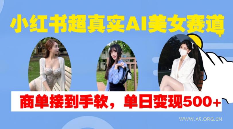 小红书超真实AI美女赛道，商单拿到手软，单日变现500+-小红泡