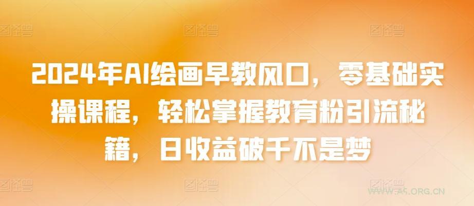 2024年AI绘画早教风口,零基础实操课程,轻松掌握教育粉引流秘籍,日收益破千不是梦【揭秘】-小红泡