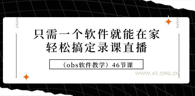 (9336期)只需一个软件就能在家轻松搞定录课直播(obs软件教学)46节课-小红泡