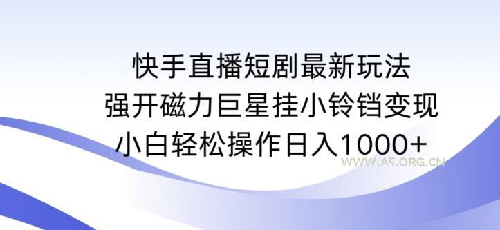 快手直播短剧最新玩法,强开磁力巨星挂小铃铛变现,小白轻松操作日入1000+【揭秘】-小红泡
