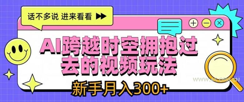 AI跨越时空拥抱过去的视频玩法,新手月入3000+【揭秘】-小红泡