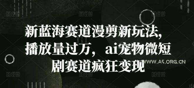 新蓝海赛道漫剪新玩法,播放量过万,ai宠物微短剧赛道疯狂变现【揭秘】-小红泡