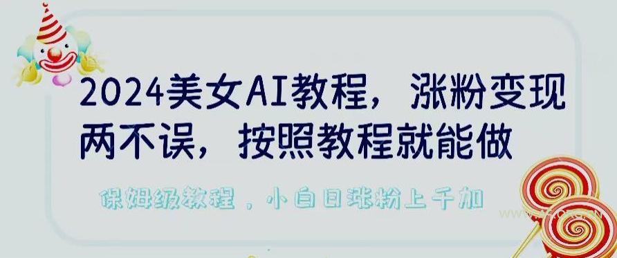 2024美女AI教程，涨粉变现两不误，按照教程制作就能做，平台低概率检测出是AI制作【揭秘】-小红泡