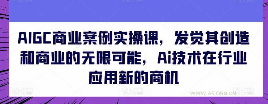 AIGC商业案例实操课，发觉其创造和商业的无限可能，Ai技术在行业应用新的商机-小红泡