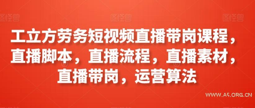工立方劳务短视频直播带岗课程,直播脚本,直播流程,直播素材,直播带岗,运营算法-小红泡