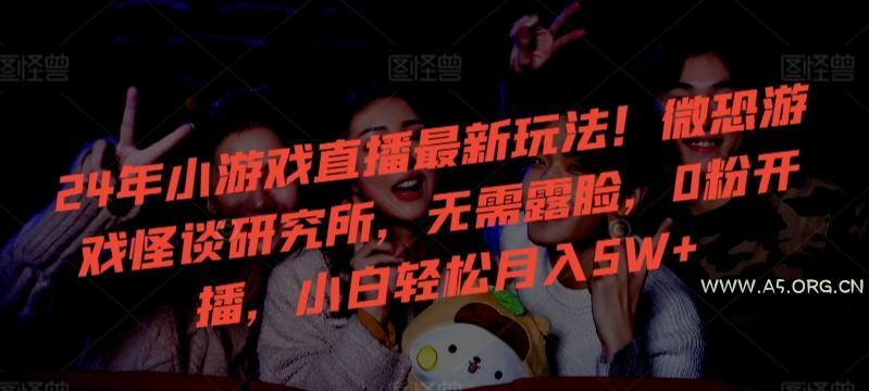 24年小游戏直播最新玩法!微恐游戏怪谈研究所,无需露脸,0粉开播,小白轻松月入5W+【揭秘】-小红泡