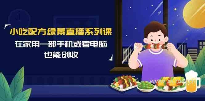 小吃配方绿幕直播系列课,在家用一部手机或者电脑也能创收(14节课)-小红泡