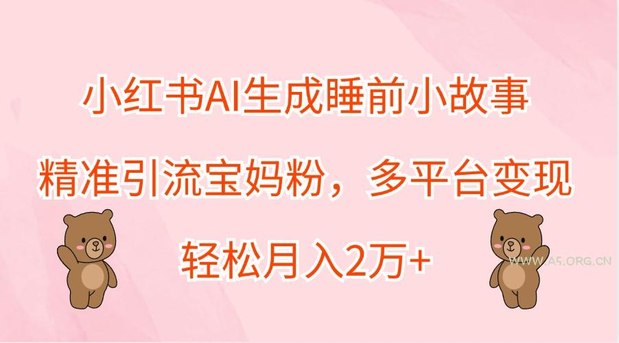 小红书AI生成睡前小故事，精准引流宝妈粉，多平台变现，轻松月入2万+-小红泡