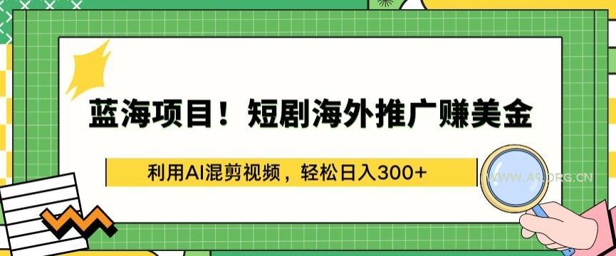 蓝海项目!短剧海外推广赚美金，利用AI混剪视频，轻松日入300+【揭秘】-小红泡