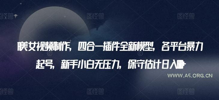 AI美女视频制作,四合一插件全新模型,各平台暴力起号,新手小白无压力,保守估计日入600+【揭秘】-小红泡