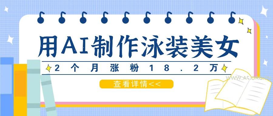 用AI生成泳装美女短视频，2个月涨粉18.2万，多种变现月收益万元-小红泡