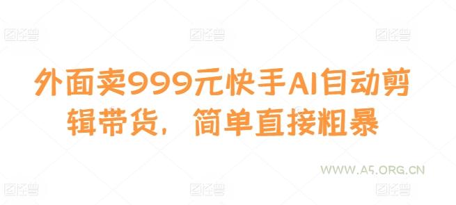 外面卖999元快手AI自动剪辑带货，简单直接粗暴-小红泡